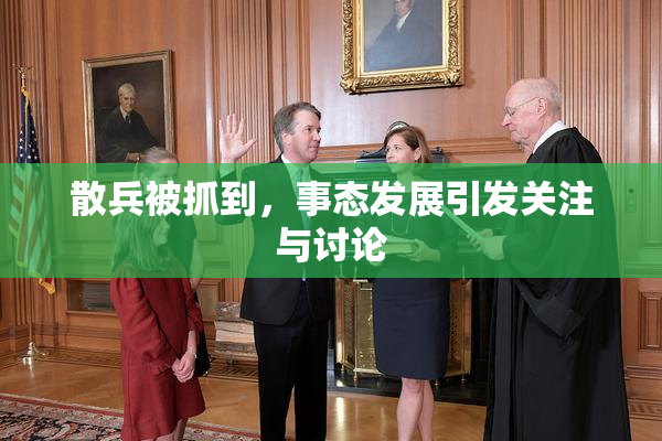 散兵被抓到，事态发展引发关注与讨论
