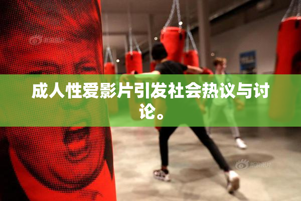 成人性爱影片引发社会热议与讨论。