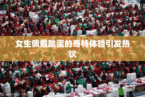 女生佩戴跳蛋的奇特体验引发热议