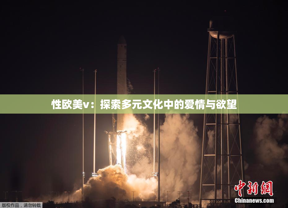 性欧美v：探索多元文化中的爱情与欲望