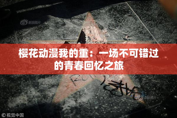 樱花动漫我的重：一场不可错过的青春回忆之旅