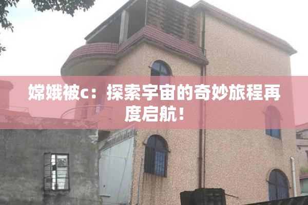 嫦娥被c：探索宇宙的奇妙旅程再度启航！