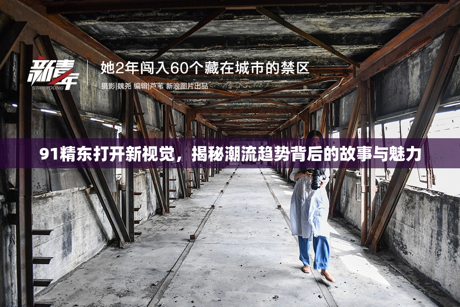 91精东打开新视觉，揭秘潮流趋势背后的故事与魅力