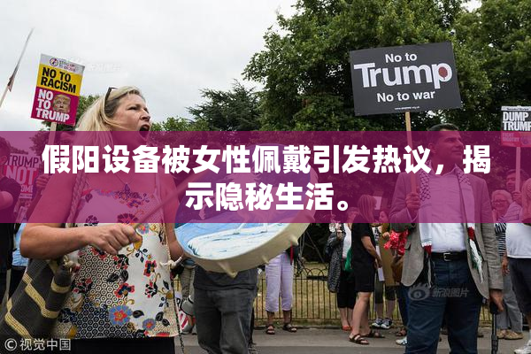 假阳设备被女性佩戴引发热议，揭示隐秘生活。
