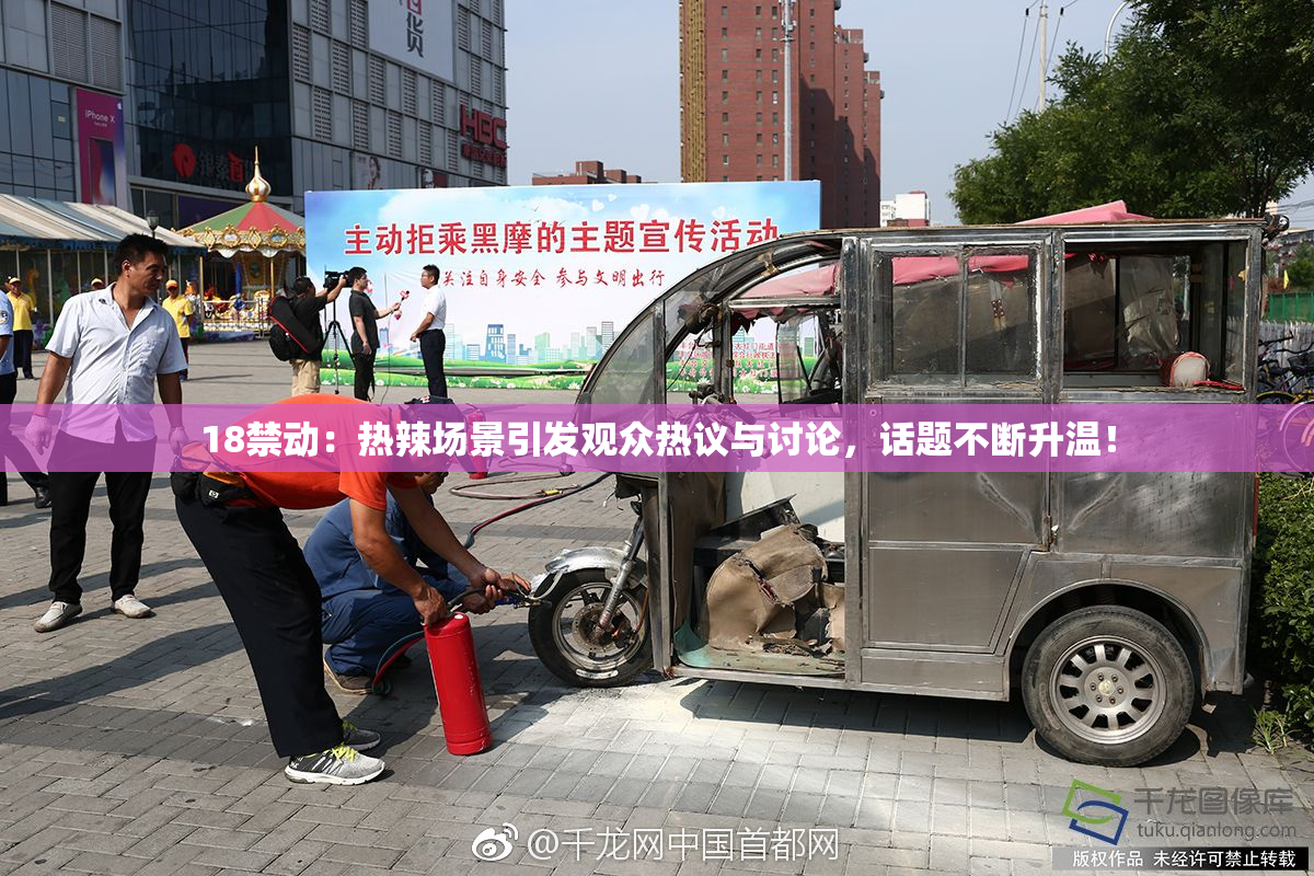 18禁动：热辣场景引发观众热议与讨论，话题不断升温！
