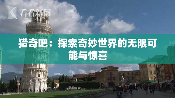 猎奇吧：探索奇妙世界的无限可能与惊喜