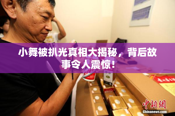 小舞被扒光真相大揭秘，背后故事令人震惊！