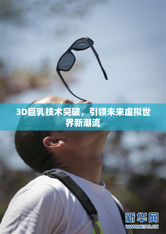 3D巨乳技术突破，引领未来虚拟世界新潮流