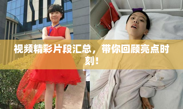 视频精彩片段汇总，带你回顾亮点时刻！