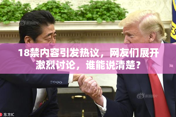 18禁内容引发热议，网友们展开激烈讨论，谁能说清楚？