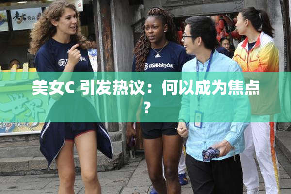 美女C 引发热议：何以成为焦点？