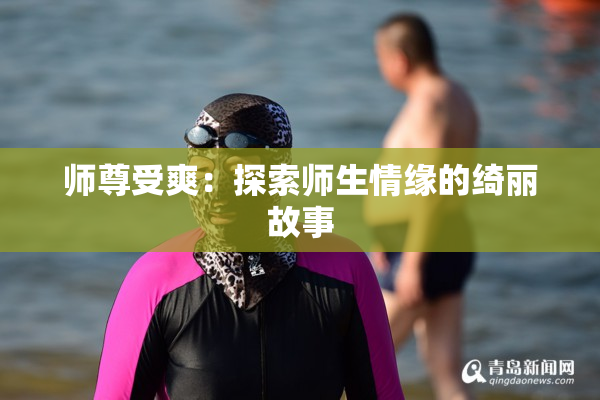 师尊受爽：探索师生情缘的绮丽故事