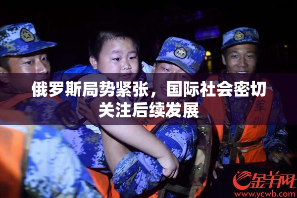 俄罗斯局势紧张，国际社会密切关注后续发展