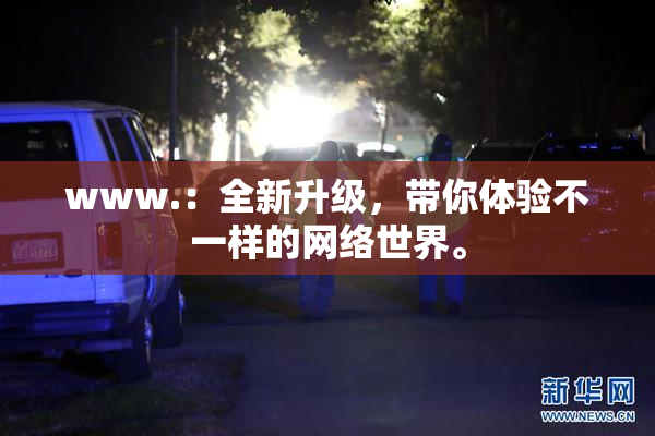 www.：全新升级，带你体验不一样的网络世界。