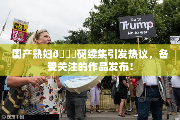 国产熟妇🈚码续集引发热议，备受关注的作品发布！
