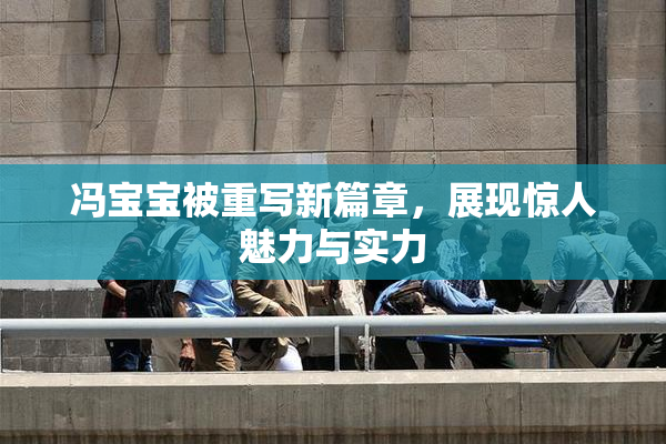 冯宝宝被重写新篇章，展现惊人魅力与实力