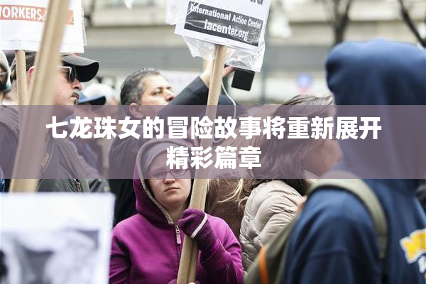 七龙珠女的冒险故事将重新展开精彩篇章