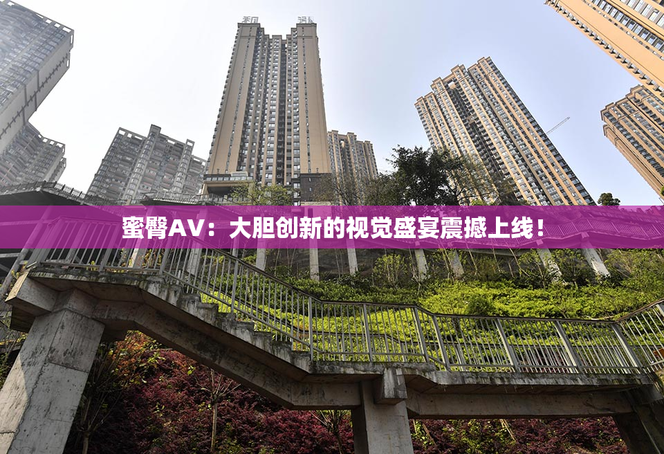 蜜臀AV：大胆创新的视觉盛宴震撼上线！