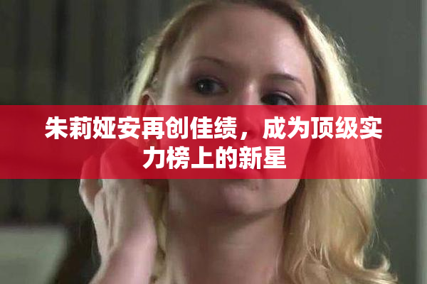 朱莉娅安再创佳绩，成为顶级实力榜上的新星