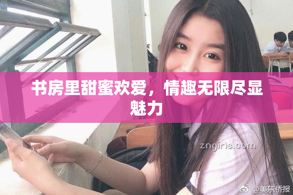 书房里甜蜜欢爱，情趣无限尽显魅力