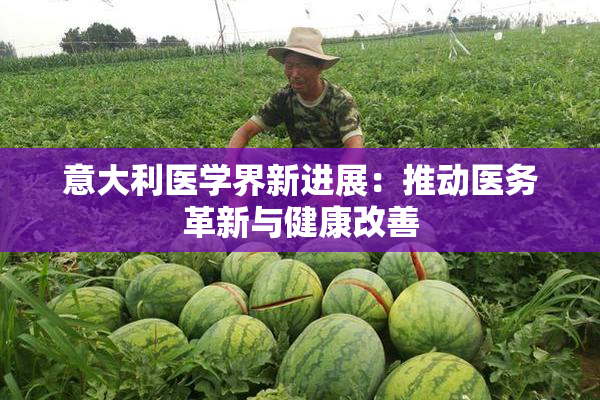 意大利医学界新进展：推动医务革新与健康改善
