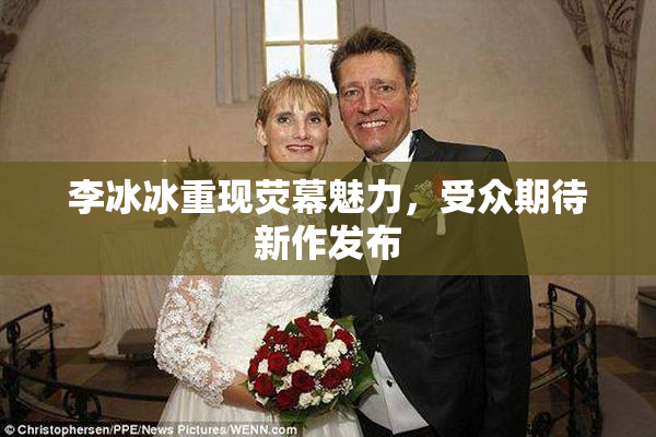 李冰冰重现荧幕魅力，受众期待新作发布