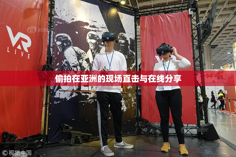 偷拍在亚洲的现场直击与在线分享