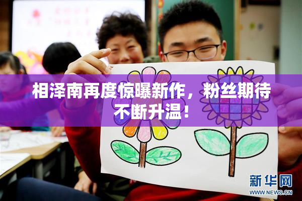 相泽南再度惊曝新作，粉丝期待不断升温！