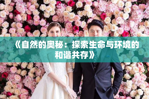 《自然的奥秘：探索生命与环境的和谐共存》