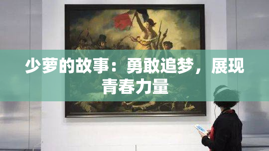 少萝的故事：勇敢追梦，展现青春力量