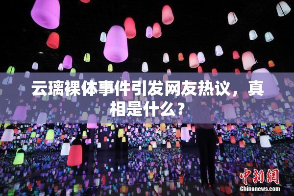 云璃裸体事件引发网友热议，真相是什么？