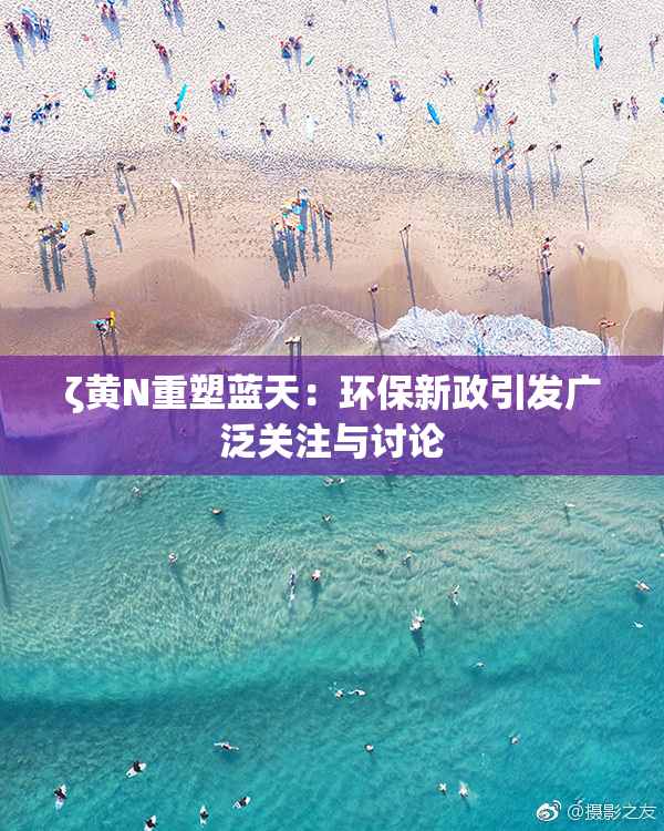 ζ黄Ν重塑蓝天：环保新政引发广泛关注与讨论