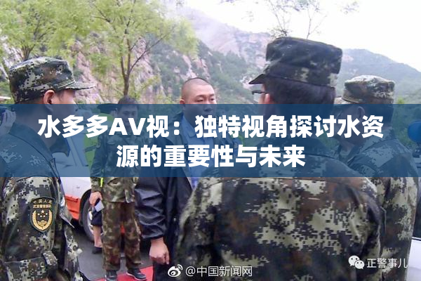 水多多AV视：独特视角探讨水资源的重要性与未来