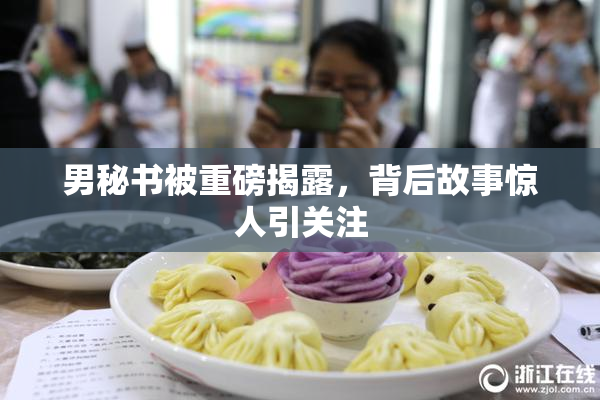男秘书被重磅揭露，背后故事惊人引关注
