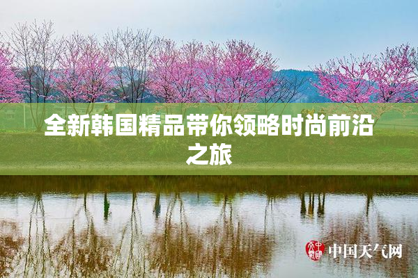 全新韩国精品带你领略时尚前沿之旅