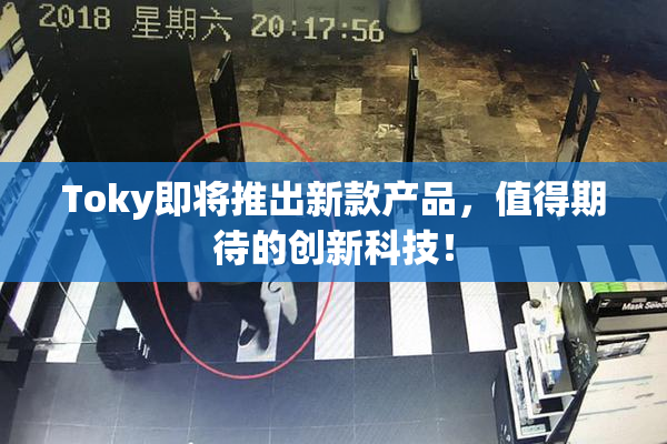 Toky即将推出新款产品，值得期待的创新科技！