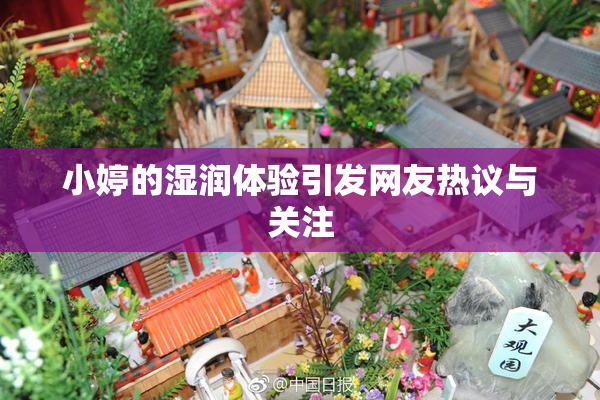 小婷的湿润体验引发网友热议与关注