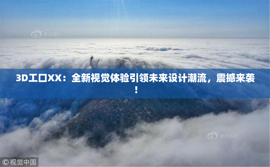 3D工口XX：全新视觉体验引领未来设计潮流，震撼来袭！