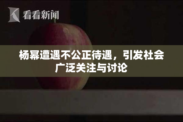 杨幂遭遇不公正待遇，引发社会广泛关注与讨论