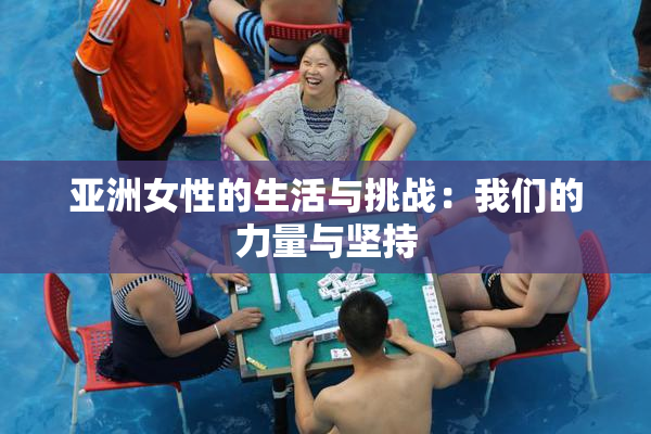 亚洲女性的生活与挑战：我们的力量与坚持