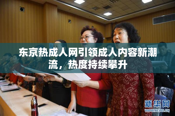 东京热成人网引领成人内容新潮流，热度持续攀升