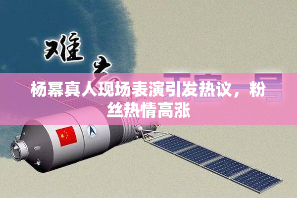 杨幂真人现场表演引发热议，粉丝热情高涨
