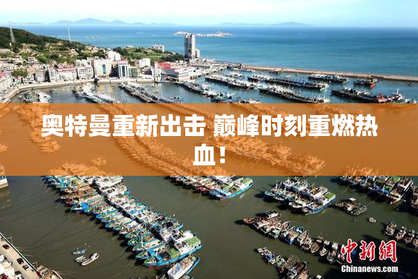 奥特曼重新出击 巅峰时刻重燃热血！