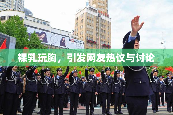 裸乳玩胸，引发网友热议与讨论
