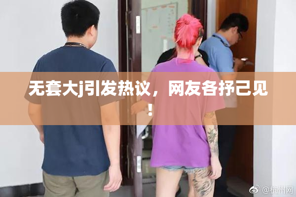 无套大j引发热议，网友各抒己见！