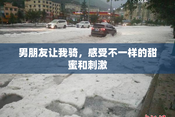 男朋友让我骑，感受不一样的甜蜜和刺激
