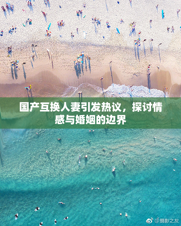 国产互换人妻引发热议，探讨情感与婚姻的边界