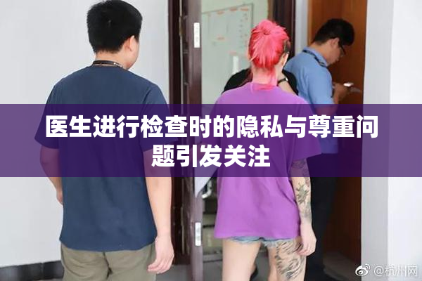 医生进行检查时的隐私与尊重问题引发关注