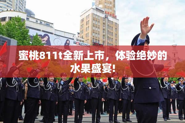蜜桃811t全新上市，体验绝妙的水果盛宴!