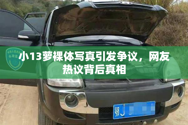 小13萝裸体写真引发争议，网友热议背后真相